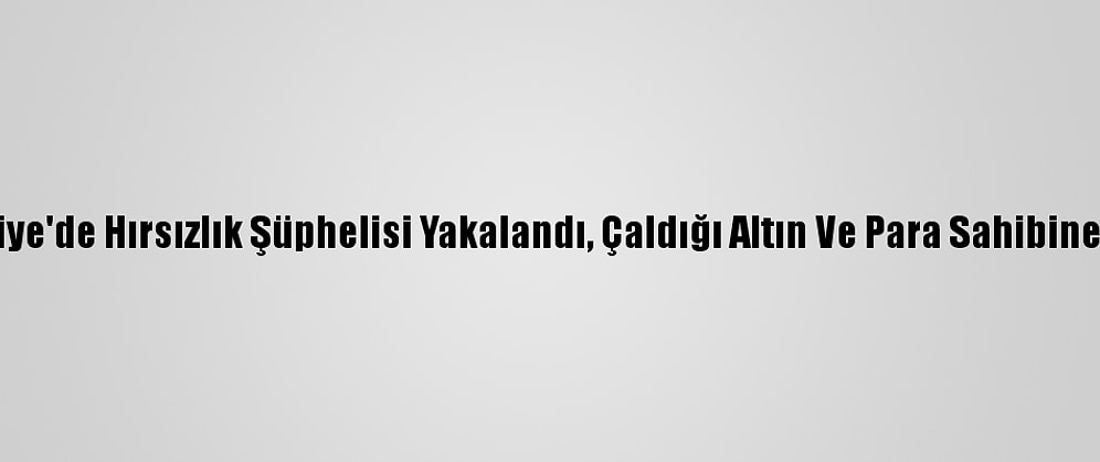 Osmaniye'de Hırsızlık Şüphelisi Yakalandı, Çaldığı Altın Ve Para Sahibine Verildi