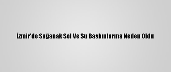İzmir'de Sağanak Sel Ve Su Baskınlarına Neden Oldu