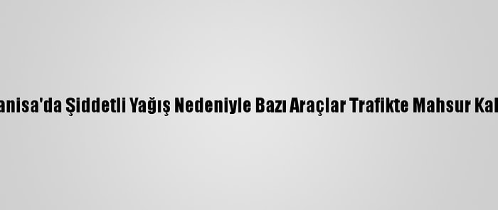 Manisa'da Şiddetli Yağış Nedeniyle Bazı Araçlar Trafikte Mahsur Kaldı