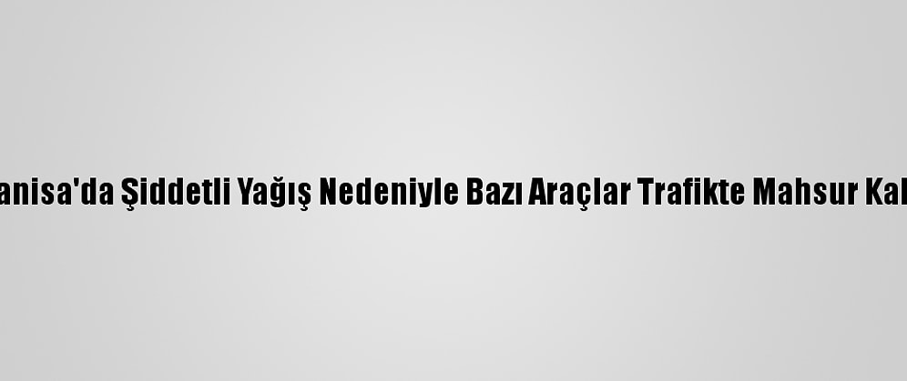 Manisa'da Şiddetli Yağış Nedeniyle Bazı Araçlar Trafikte Mahsur Kaldı