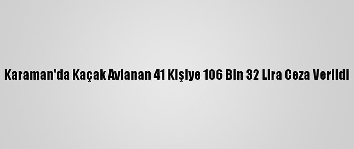 Karaman'da Kaçak Avlanan 41 Kişiye 106 Bin 32 Lira Ceza Verildi