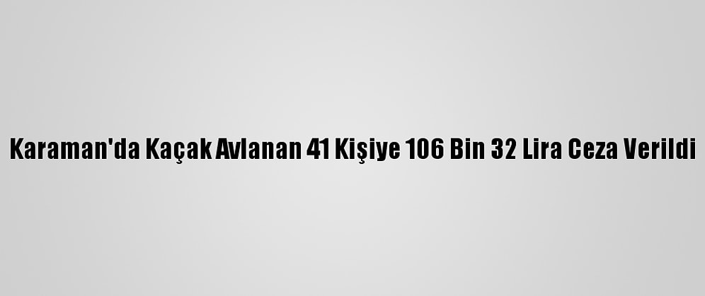 Karaman'da Kaçak Avlanan 41 Kişiye 106 Bin 32 Lira Ceza Verildi