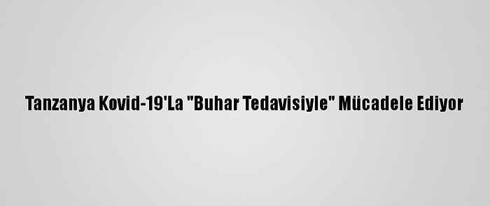 Tanzanya Kovid-19'La "Buhar Tedavisiyle" Mücadele Ediyor