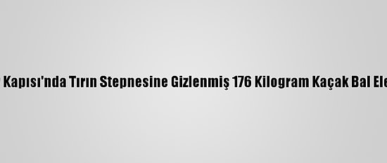 Sarp Sınır Kapısı'nda Tırın Stepnesine Gizlenmiş 176 Kilogram Kaçak Bal Ele Geçirildi