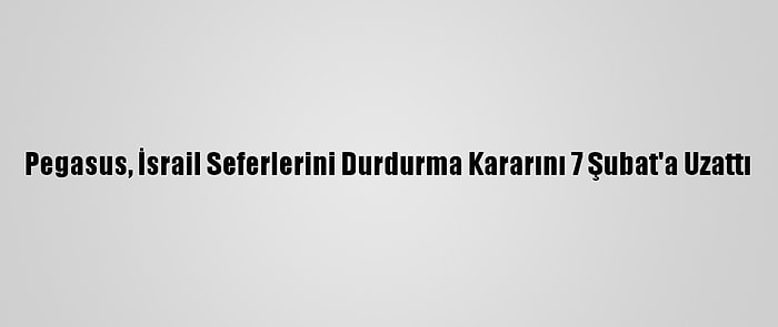 Pegasus, İsrail Seferlerini Durdurma Kararını 7 Şubat'a Uzattı