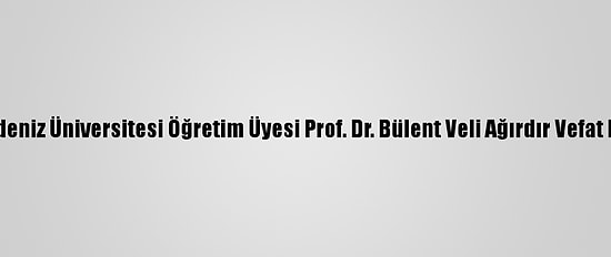 Akdeniz Üniversitesi Öğretim Üyesi Prof. Dr. Bülent Veli Ağırdır Vefat Etti