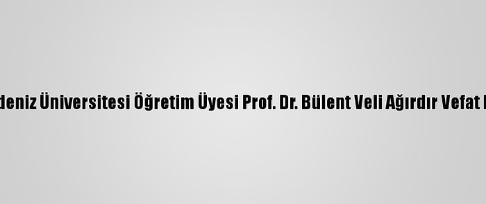 Akdeniz Üniversitesi Öğretim Üyesi Prof. Dr. Bülent Veli Ağırdır Vefat Etti