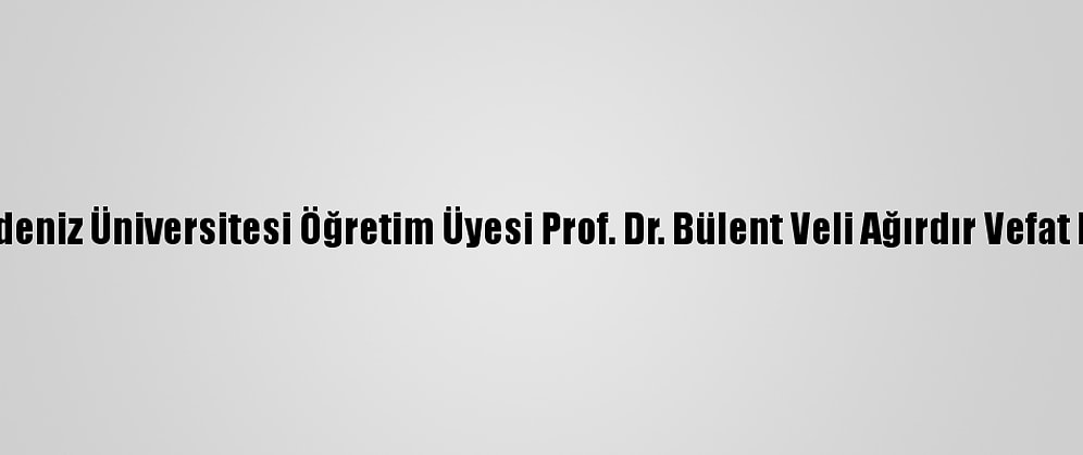 Akdeniz Üniversitesi Öğretim Üyesi Prof. Dr. Bülent Veli Ağırdır Vefat Etti