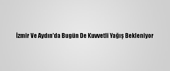 İzmir Ve Aydın'da Bugün De Kuvvetli Yağış Bekleniyor