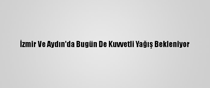 İzmir Ve Aydın'da Bugün De Kuvvetli Yağış Bekleniyor