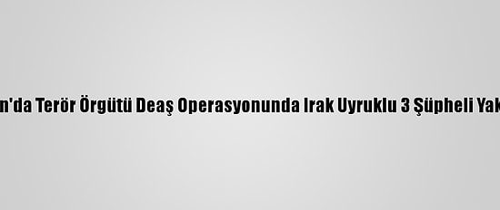 Samsun'da Terör Örgütü Deaş Operasyonunda Irak Uyruklu 3 Şüpheli Yakalandı