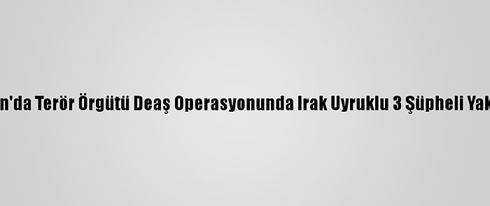 Samsun'da Terör Örgütü Deaş Operasyonunda Irak Uyruklu 3 Şüpheli Yakalandı