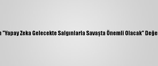 Uzmanından "Yapay Zeka Gelecekte Salgınlarla Savaşta Önemli Olacak" Değerlendirmesi