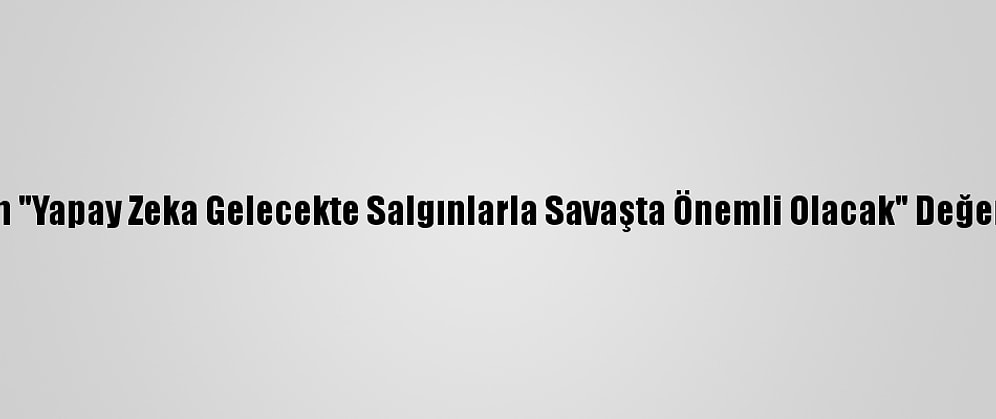 Uzmanından "Yapay Zeka Gelecekte Salgınlarla Savaşta Önemli Olacak" Değerlendirmesi