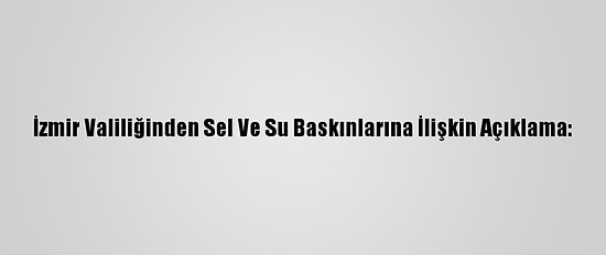 İzmir Valiliğinden Sel Ve Su Baskınlarına İlişkin Açıklama: