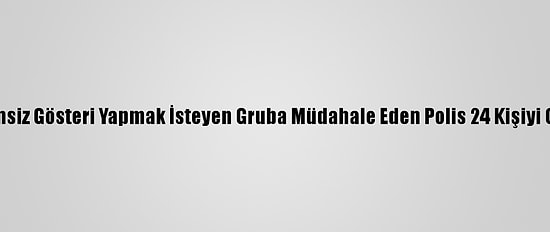 Ankara'da İzinsiz Gösteri Yapmak İsteyen Gruba Müdahale Eden Polis 24 Kişiyi Gözaltına Aldı