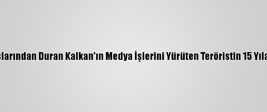 PKK'nın Sözde Elebaşlarından Duran Kalkan'ın Medya İşlerini Yürüten Teröristin 15 Yıla Kadar Hapsi İstendi