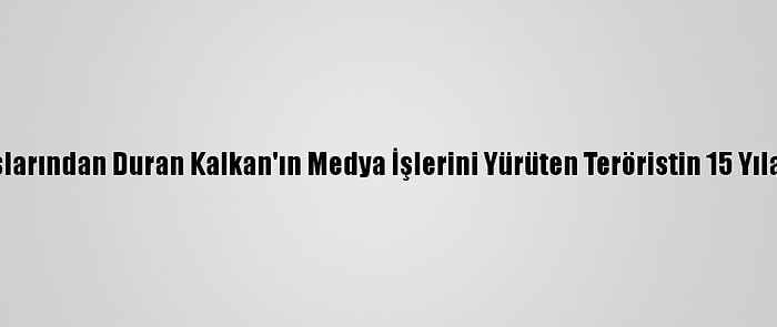 PKK'nın Sözde Elebaşlarından Duran Kalkan'ın Medya İşlerini Yürüten Teröristin 15 Yıla Kadar Hapsi İstendi