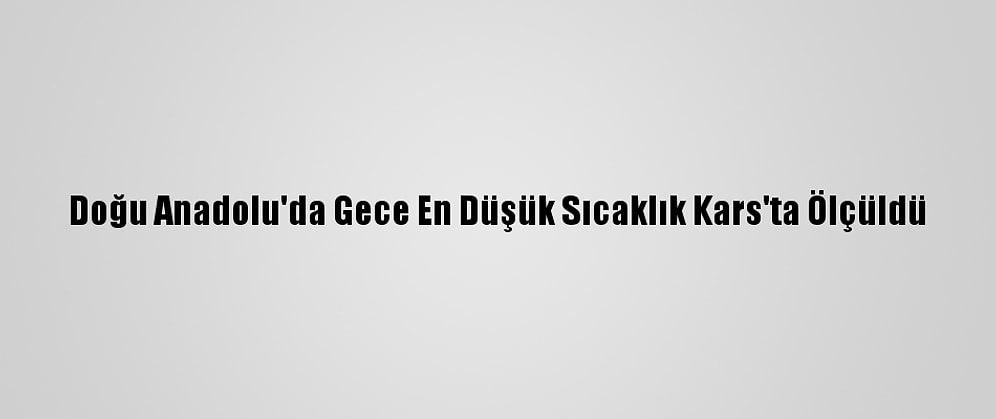Doğu Anadolu'da Gece En Düşük Sıcaklık Kars'ta Ölçüldü