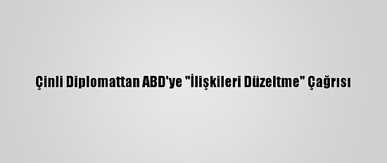 Çinli Diplomattan ABD'ye "İlişkileri Düzeltme" Çağrısı