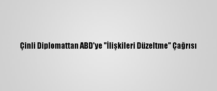 Çinli Diplomattan ABD'ye "İlişkileri Düzeltme" Çağrısı