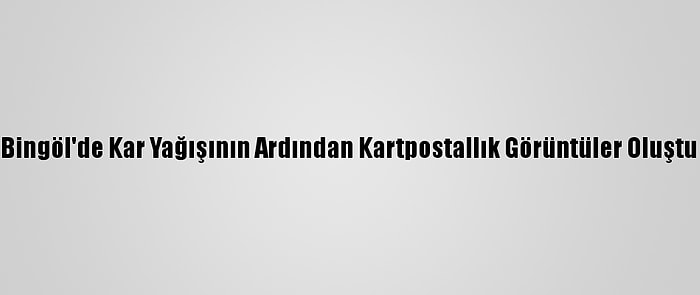 Bingöl'de Kar Yağışının Ardından Kartpostallık Görüntüler Oluştu