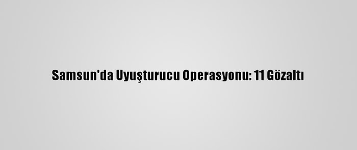 Samsun'da Uyuşturucu Operasyonu: 11 Gözaltı