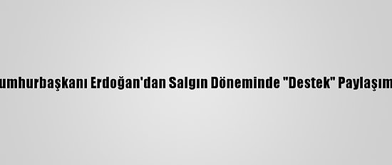 Cumhurbaşkanı Erdoğan'dan Salgın Döneminde "Destek" Paylaşımı:
