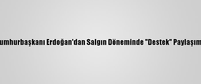 Cumhurbaşkanı Erdoğan'dan Salgın Döneminde "Destek" Paylaşımı: