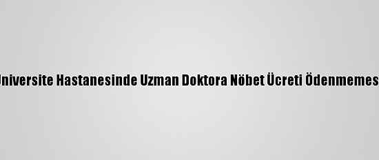 Yüksek Mahkeme, Üniversite Hastanesinde Uzman Doktora Nöbet Ücreti Ödenmemesini Ayrımcılık Saydı