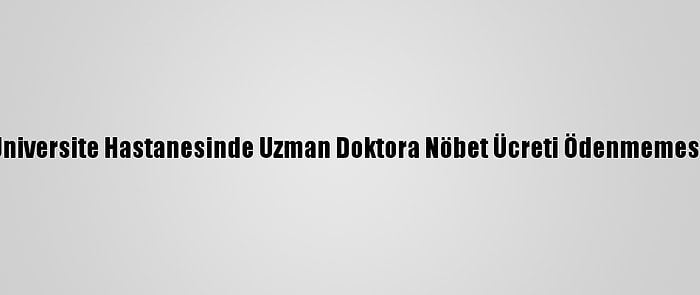 Yüksek Mahkeme, Üniversite Hastanesinde Uzman Doktora Nöbet Ücreti Ödenmemesini Ayrımcılık Saydı