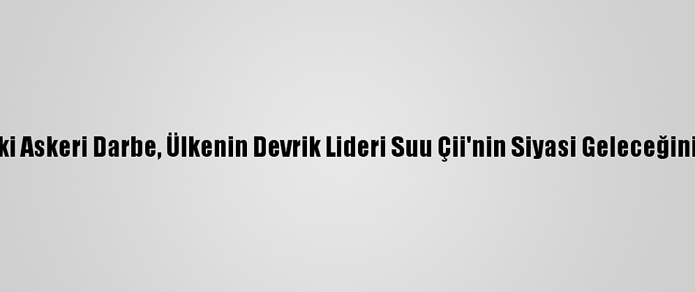 Myanmar'daki Askeri Darbe, Ülkenin Devrik Lideri Suu Çii'nin Siyasi Geleceğini Etkileyebilir