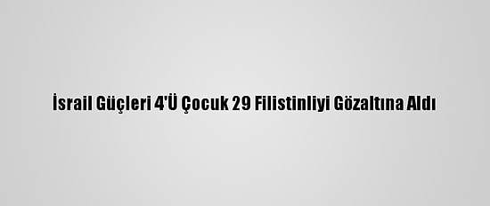 İsrail Güçleri 4'Ü Çocuk 29 Filistinliyi Gözaltına Aldı