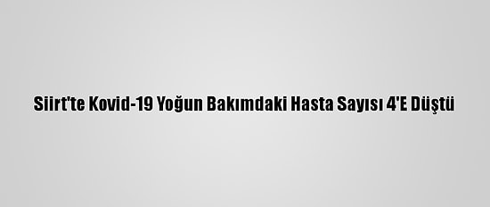 Siirt'te Kovid-19 Yoğun Bakımdaki Hasta Sayısı 4'E Düştü