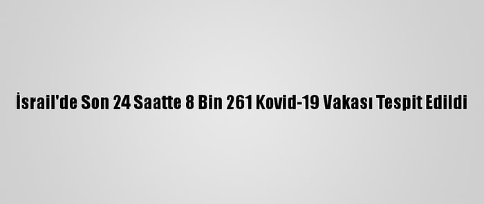 İsrail'de Son 24 Saatte 8 Bin 261 Kovid-19 Vakası Tespit Edildi