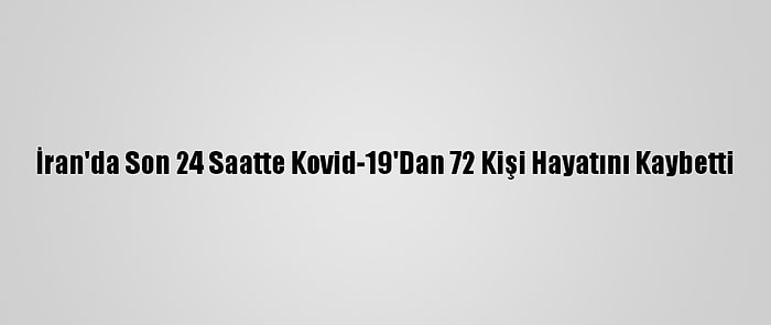 İran'da Son 24 Saatte Kovid-19'Dan 72 Kişi Hayatını Kaybetti