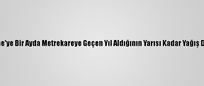 Edirne'ye Bir Ayda Metrekareye Geçen Yıl Aldığının Yarısı Kadar Yağış Düştü