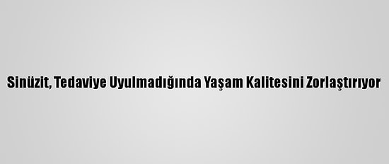 Sinüzit, Tedaviye Uyulmadığında Yaşam Kalitesini Zorlaştırıyor
