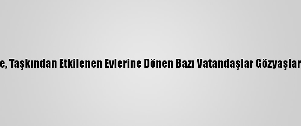 Kırklareli'nde, Taşkından Etkilenen Evlerine Dönen Bazı Vatandaşlar Gözyaşlarını Tutamadı