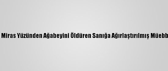 Konya'da Miras Yüzünden Ağabeyini Öldüren Sanığa Ağırlaştırılmış Müebbet İstemi