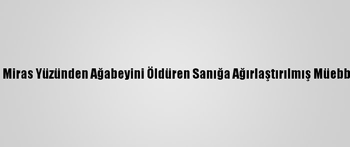 Konya'da Miras Yüzünden Ağabeyini Öldüren Sanığa Ağırlaştırılmış Müebbet İstemi