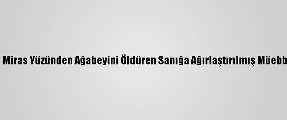 Konya'da Miras Yüzünden Ağabeyini Öldüren Sanığa Ağırlaştırılmış Müebbet İstemi