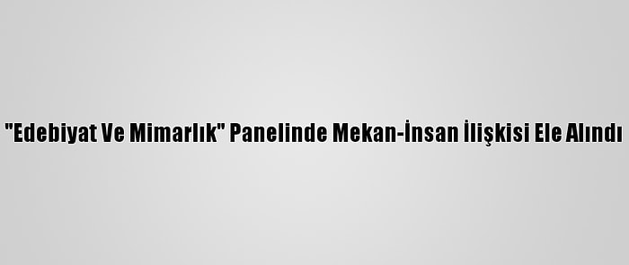 "Edebiyat Ve Mimarlık" Panelinde Mekan-İnsan İlişkisi Ele Alındı