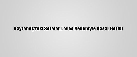 Bayramiç'teki Seralar, Lodos Nedeniyle Hasar Gördü