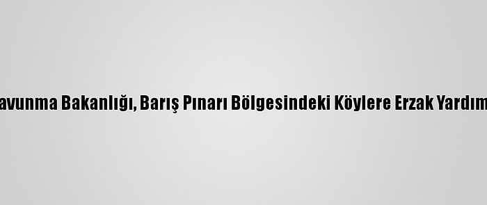 Milli Savunma Bakanlığı, Barış Pınarı Bölgesindeki Köylere Erzak Yardımı Yaptı