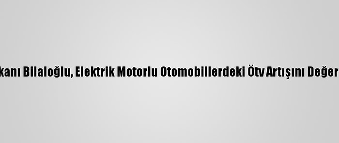 Odd Başkanı Bilaloğlu, Elektrik Motorlu Otomobillerdeki Ötv Artışını Değerlendirdi: