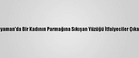 Adıyaman'da Bir Kadının Parmağına Sıkışan Yüzüğü İtfaiyeciler Çıkardı