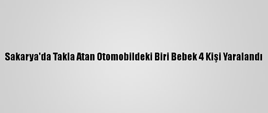 Sakarya'da Takla Atan Otomobildeki Biri Bebek 4 Kişi Yaralandı