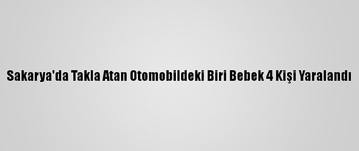 Sakarya'da Takla Atan Otomobildeki Biri Bebek 4 Kişi Yaralandı