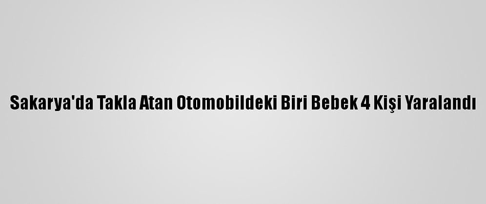 Sakarya'da Takla Atan Otomobildeki Biri Bebek 4 Kişi Yaralandı
